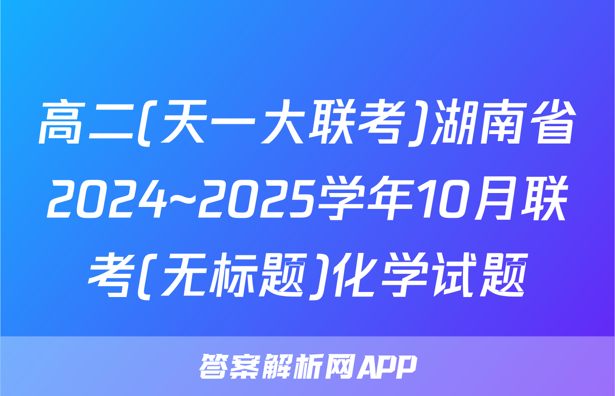 高二(天一大联考)湖南省2024~2025学年10月联考(无标题)化学试题