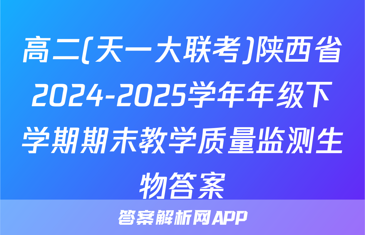 高二(天一大联考)陕西省2024-2025学年年级下学期期末教学质量监测生物答案