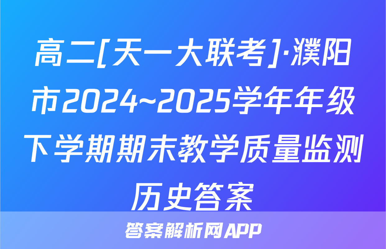 高二[天一大联考]·濮阳市2024~2025学年年级下学期期末教学质量监测历史答案