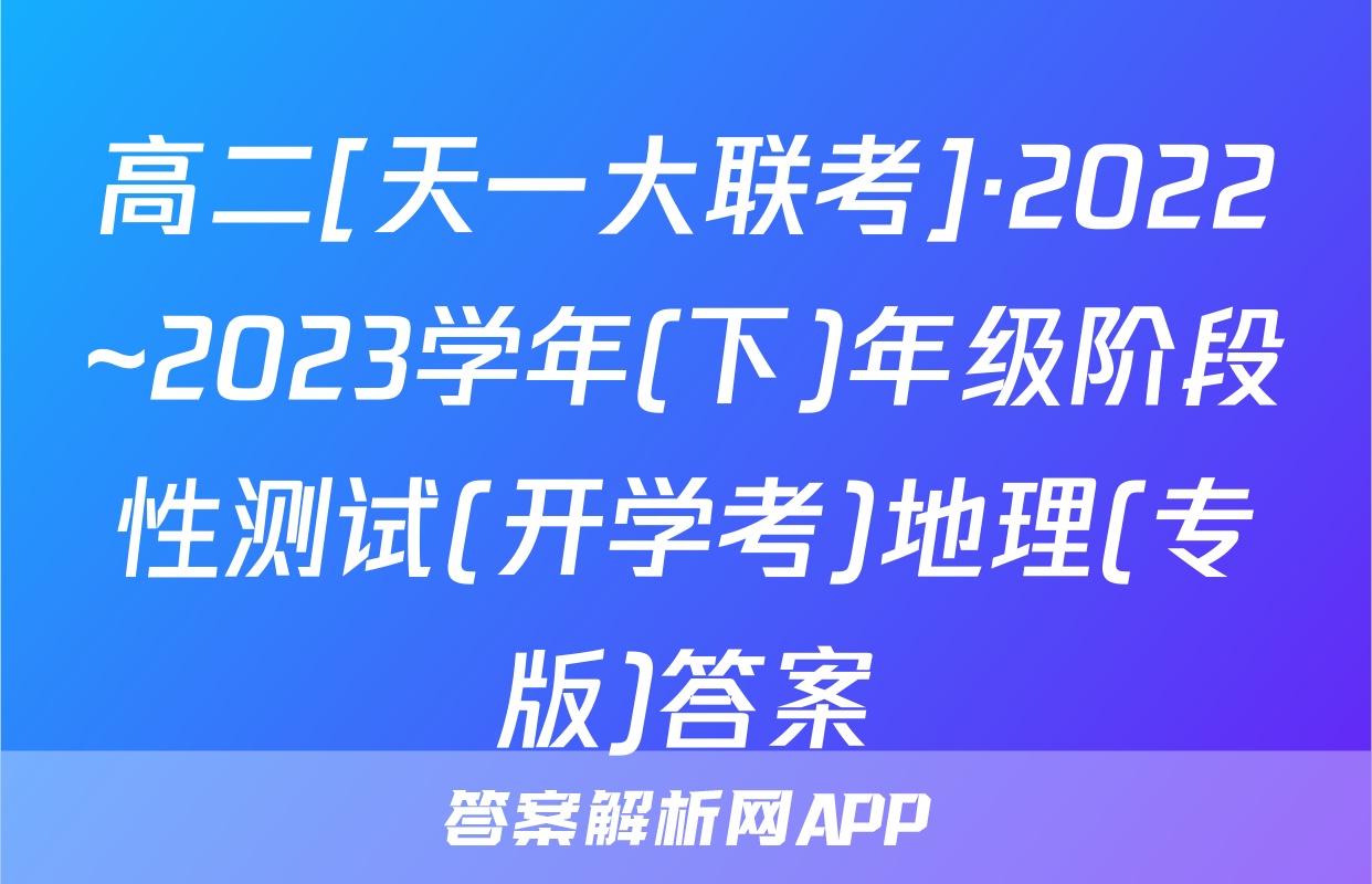 高二[天一大联考]·2022~2023学年(下)年级阶段性测试(开学考)地理(专版)答案