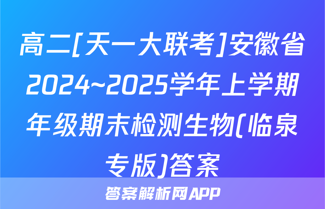 高二[天一大联考]安徽省2024~2025学年上学期年级期末检测生物(临泉专版)答案