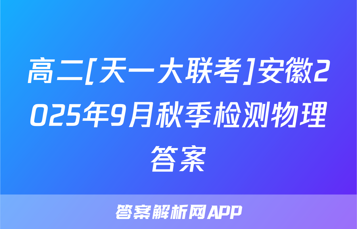 高二[天一大联考]安徽2025年9月秋季检测物理答案