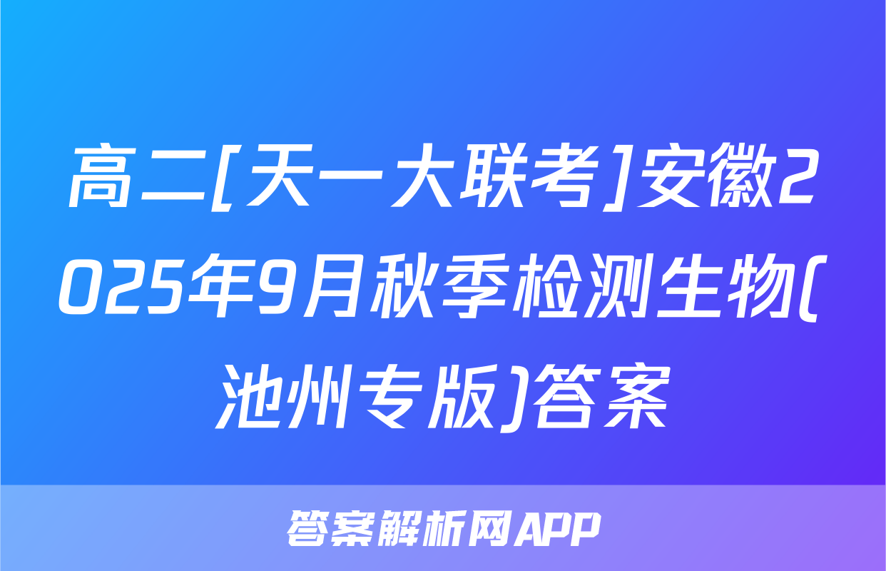 高二[天一大联考]安徽2025年9月秋季检测生物(池州专版)答案