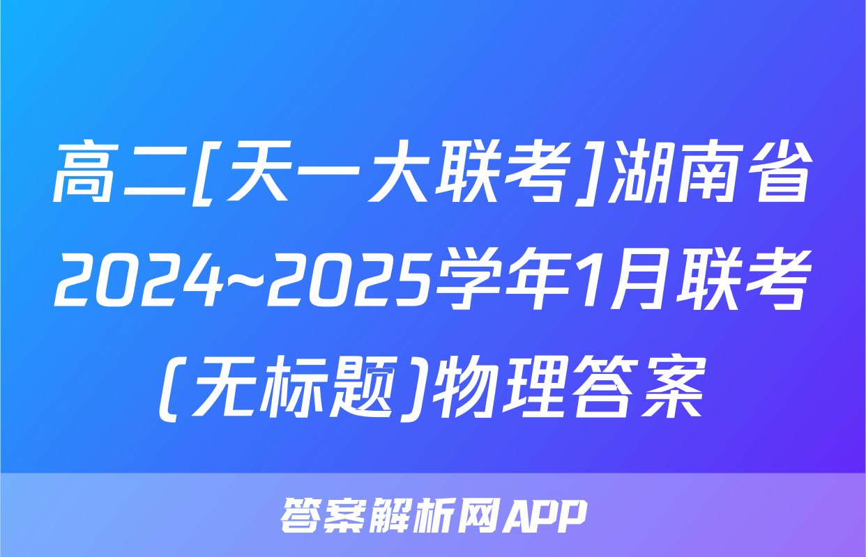 高二[天一大联考]湖南省2024~2025学年1月联考(无标题)物理答案
