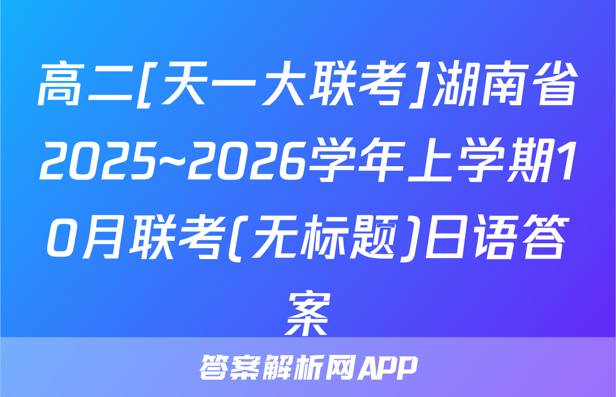 高二[天一大联考]湖南省2025~2026学年上学期10月联考(无标题)日语答案