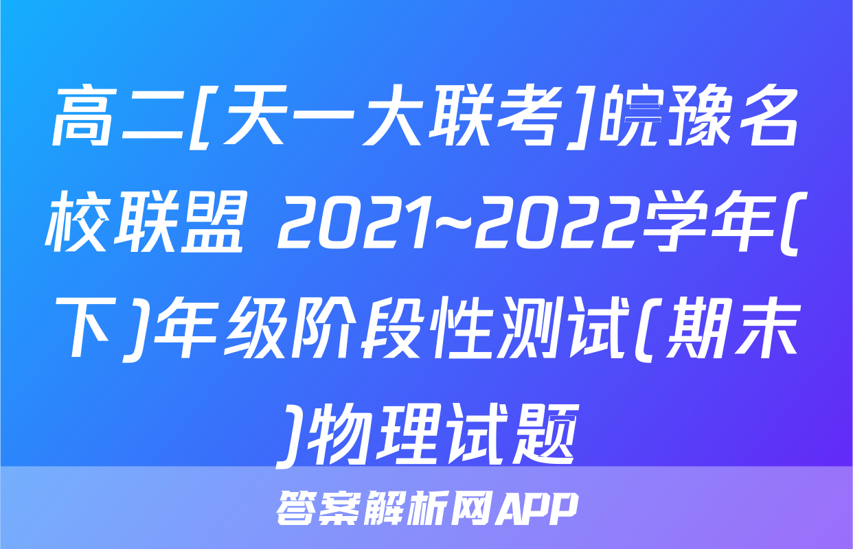 高二[天一大联考]皖豫名校联盟 2021~2022学年(下)年级阶段性测试(期末)物理试题