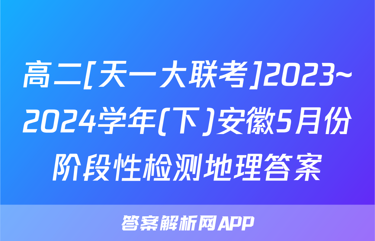 高二[天一大联考]2023~2024学年(下)安徽5月份阶段性检测地理答案