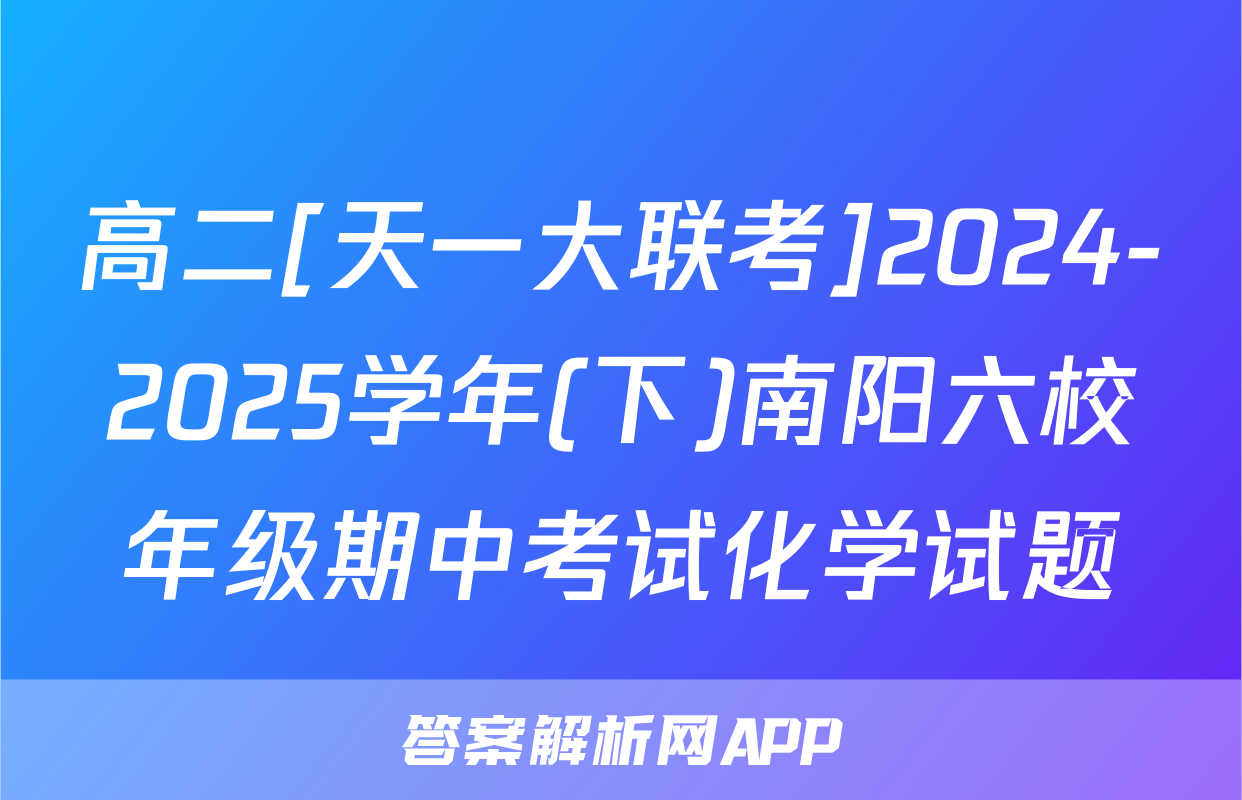 高二[天一大联考]2024-2025学年(下)南阳六校年级期中考试化学试题