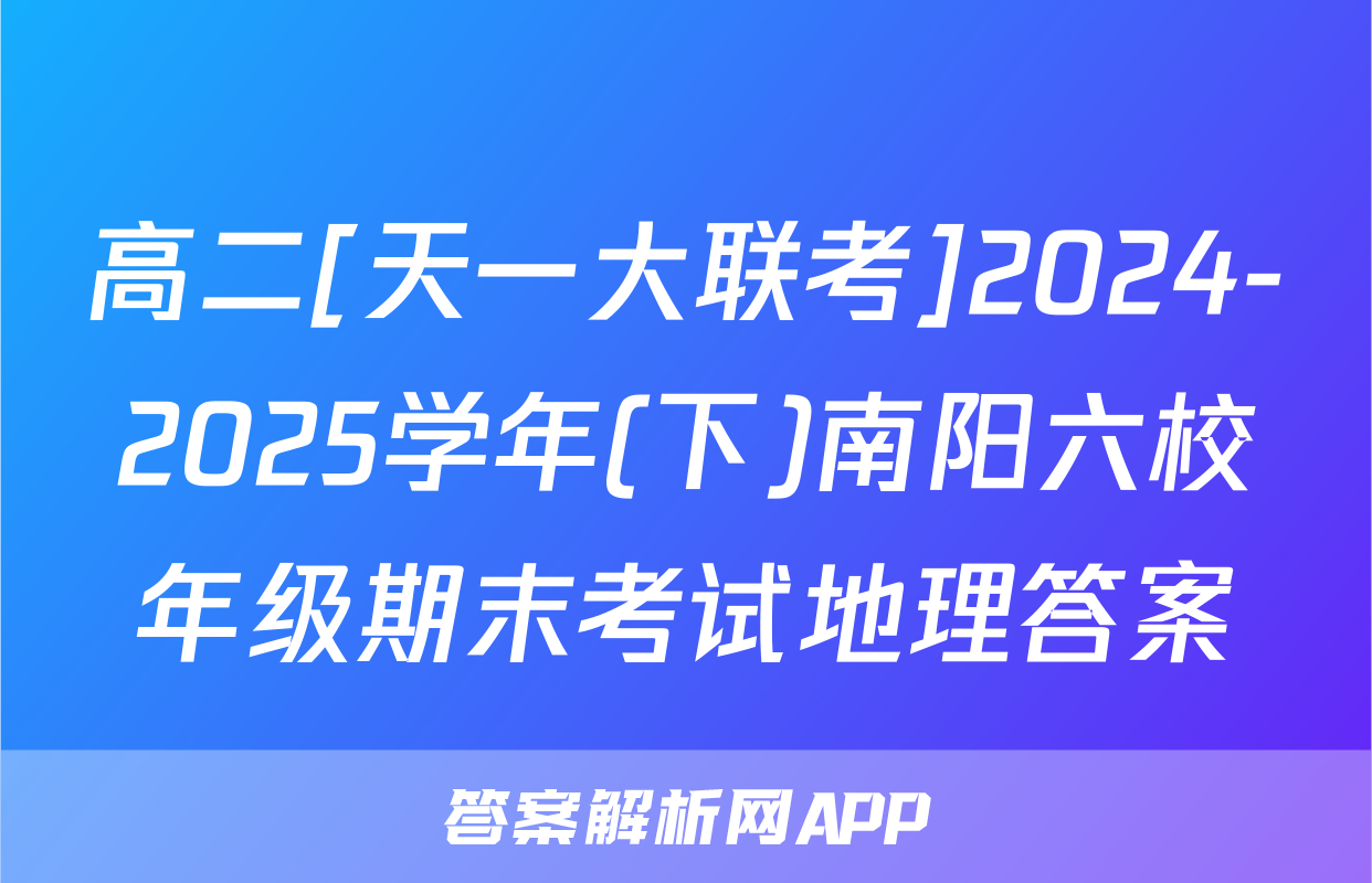 高二[天一大联考]2024-2025学年(下)南阳六校年级期末考试地理答案