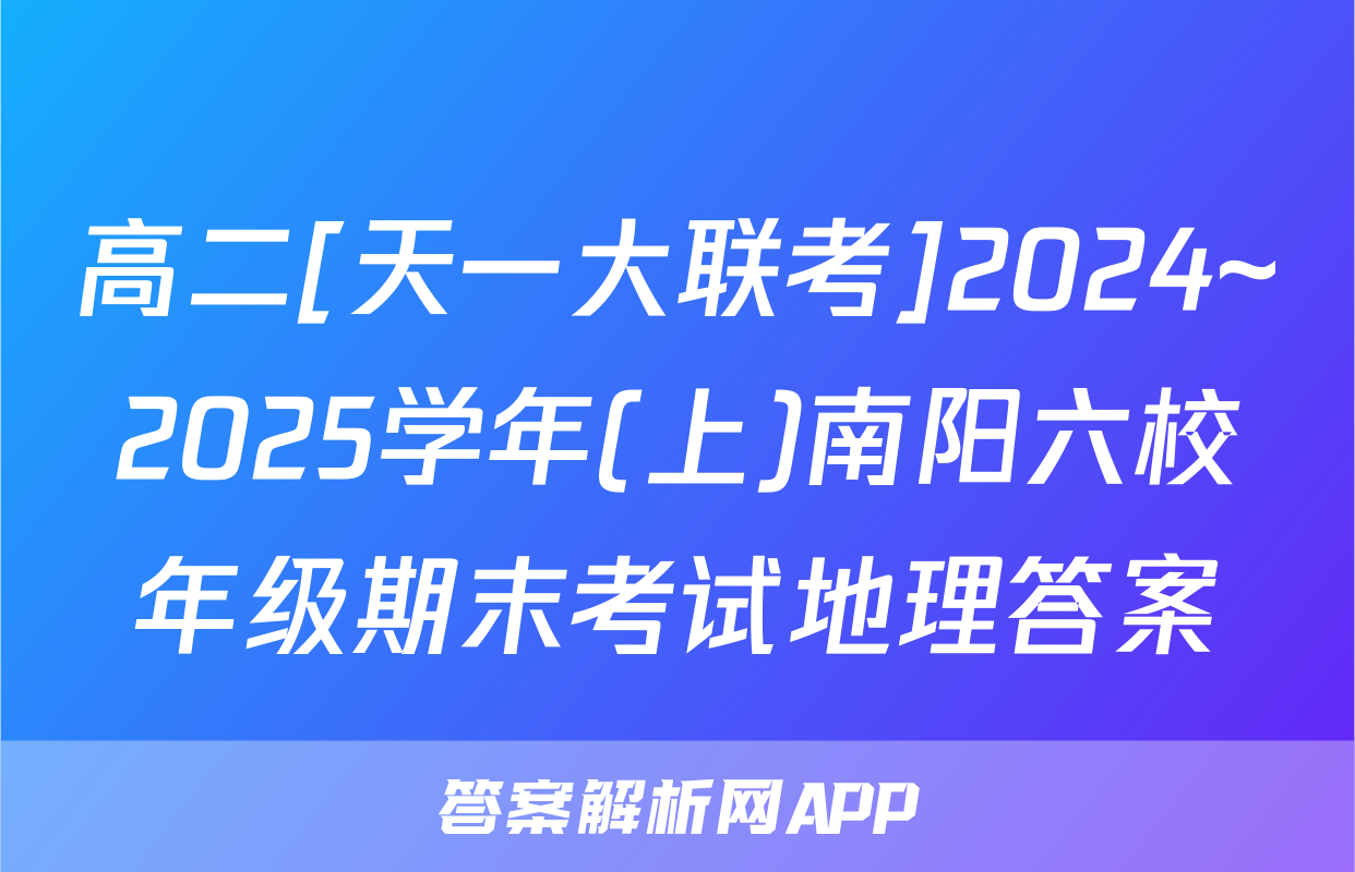 高二[天一大联考]2024~2025学年(上)南阳六校年级期末考试地理答案