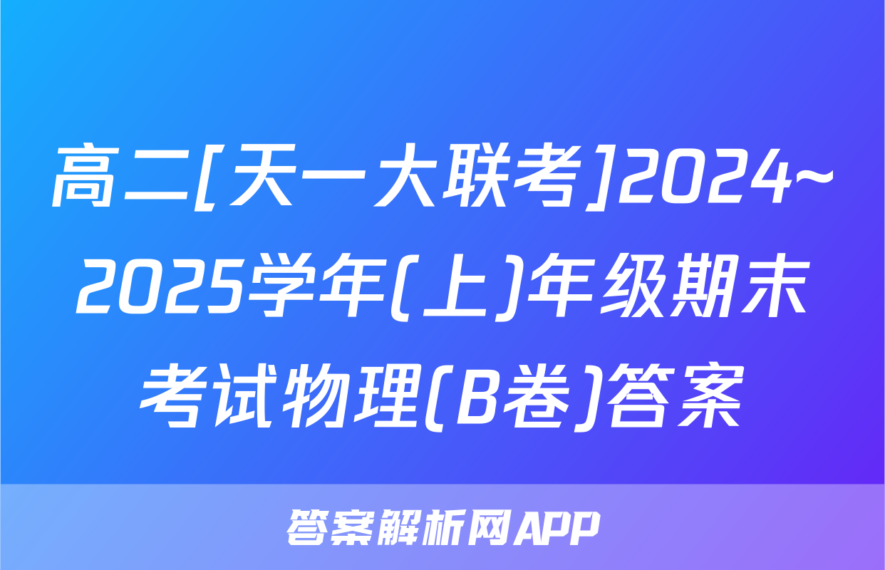 高二[天一大联考]2024~2025学年(上)年级期末考试物理(B卷)答案