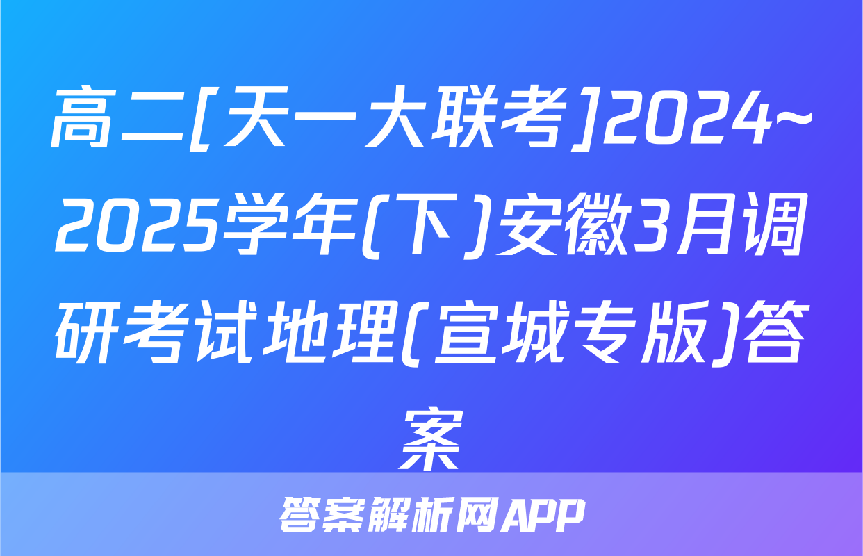 高二[天一大联考]2024~2025学年(下)安徽3月调研考试地理(宣城专版)答案