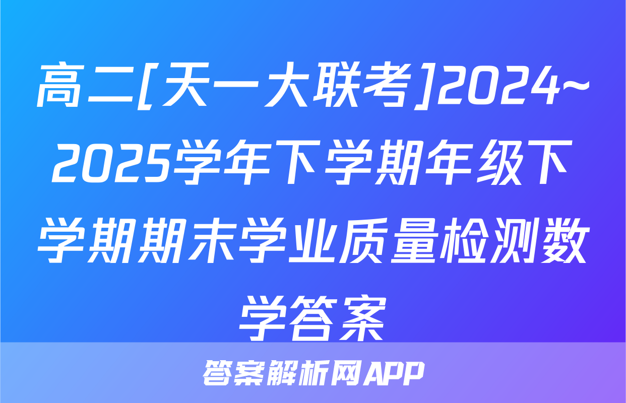 高二[天一大联考]2024~2025学年下学期年级下学期期末学业质量检测数学答案