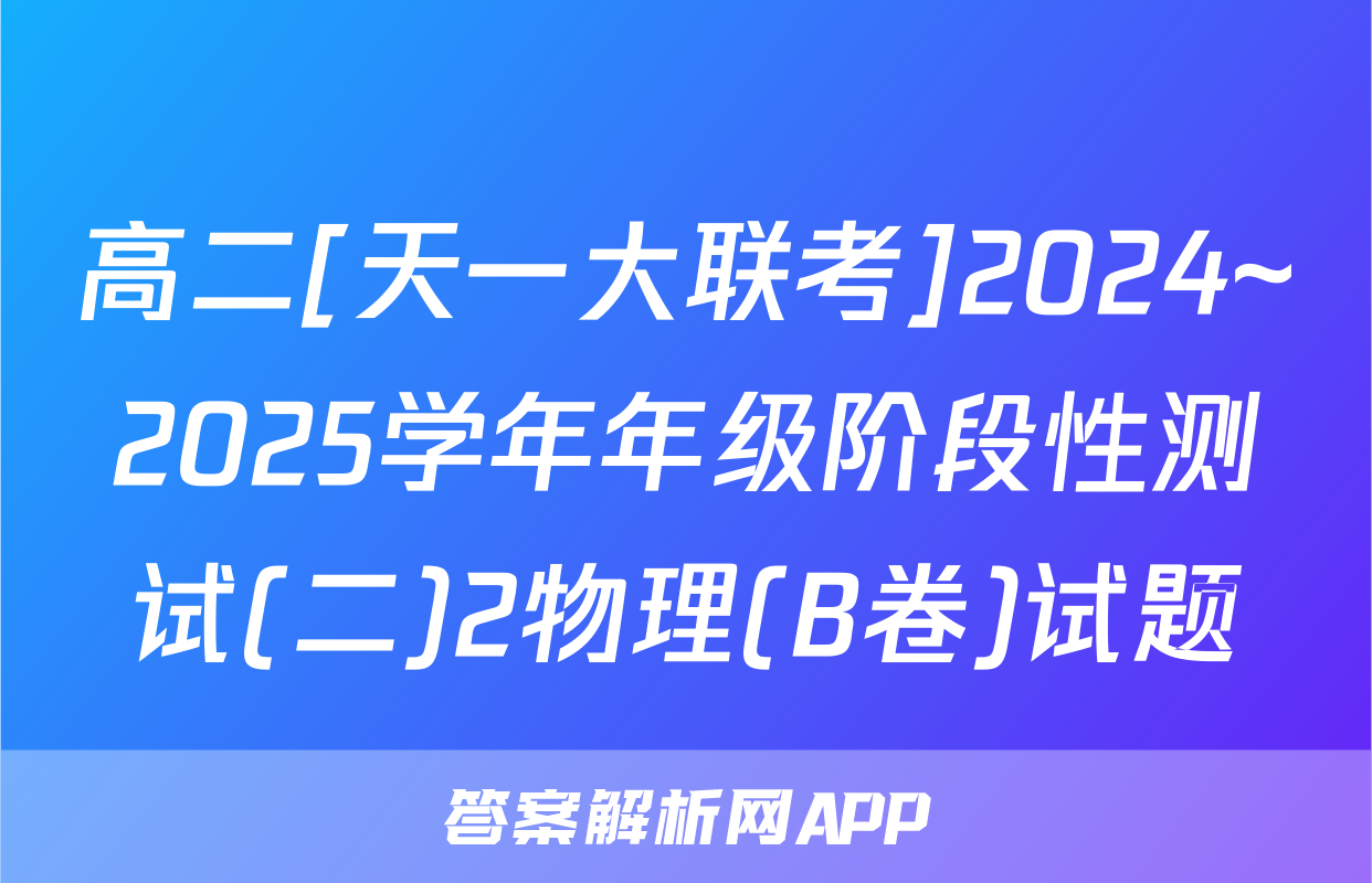 高二[天一大联考]2024~2025学年年级阶段性测试(二)2物理(B卷)试题