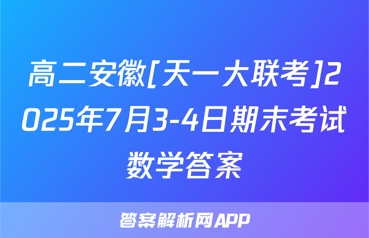 高二安徽[天一大联考]2025年7月3-4日期末考试数学答案