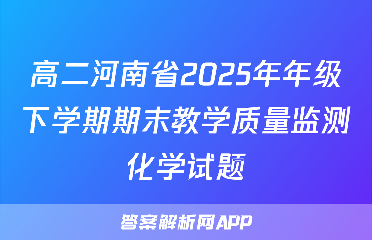 高二河南省2025年年级下学期期末教学质量监测化学试题