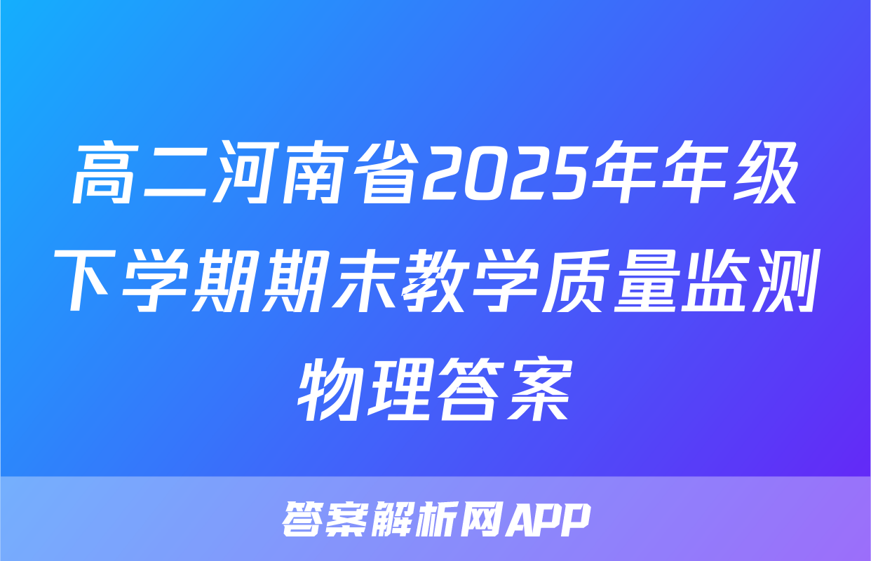 高二河南省2025年年级下学期期末教学质量监测物理答案
