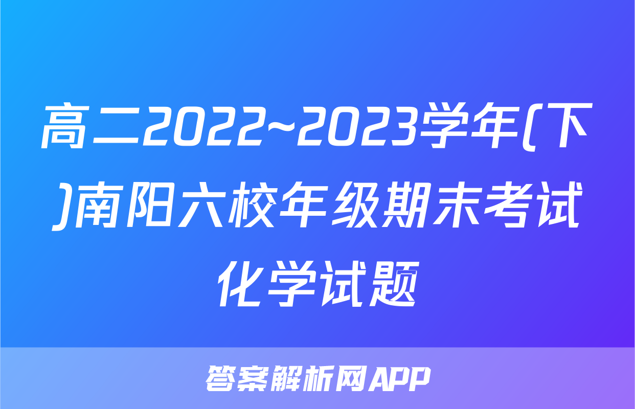 高二2022~2023学年(下)南阳六校年级期末考试化学试题