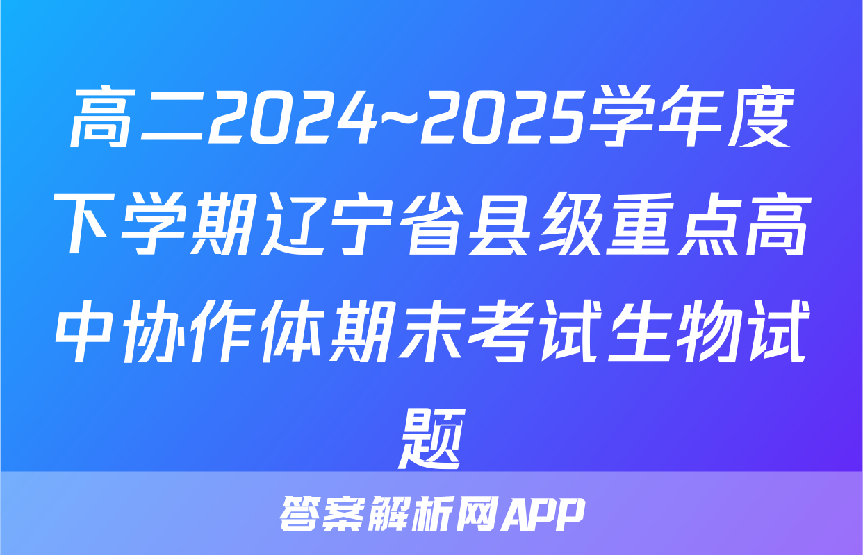 高二2024~2025学年度下学期辽宁省县级重点高中协作体期末考试生物试题