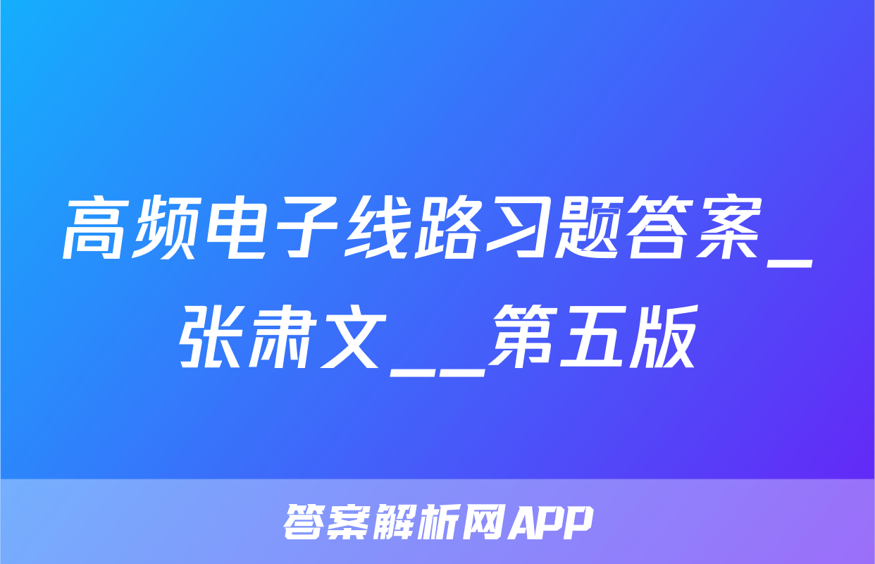 高频电子线路习题答案_张肃文__第五版