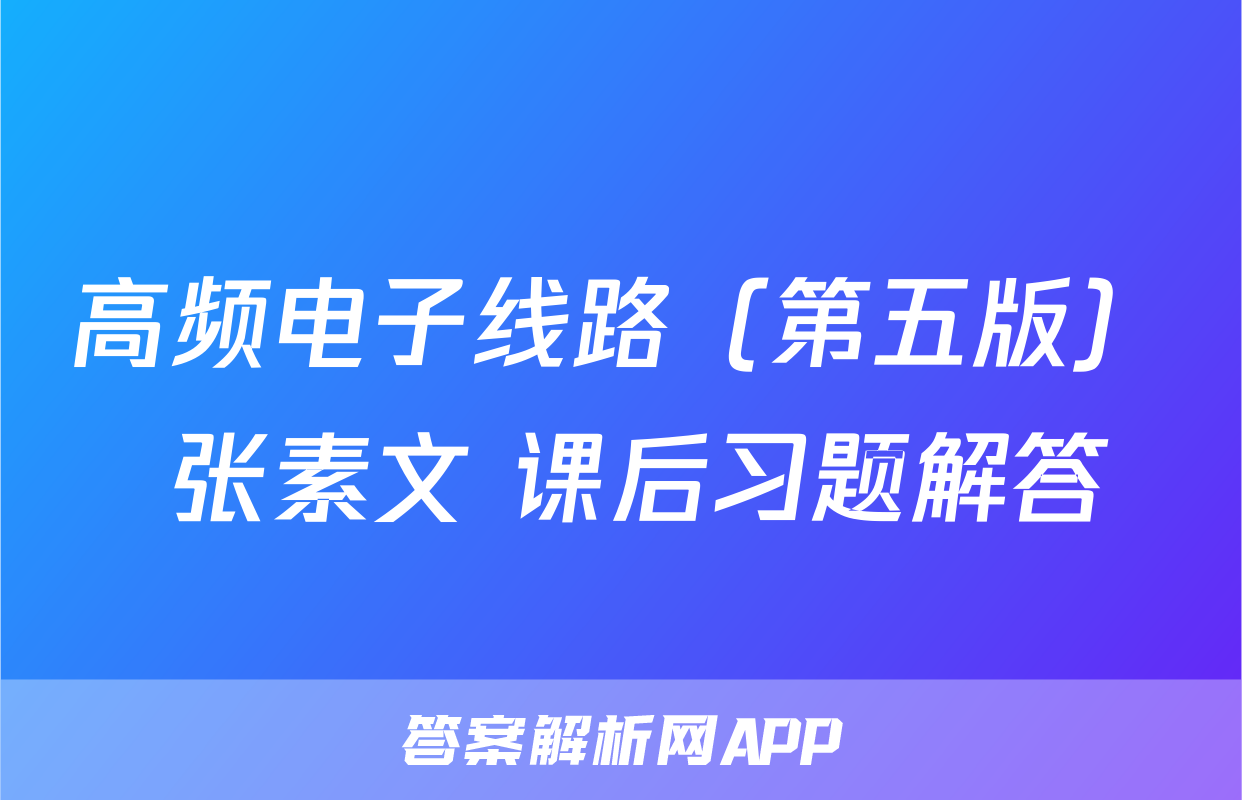 高频电子线路（第五版） 张素文 课后习题解答