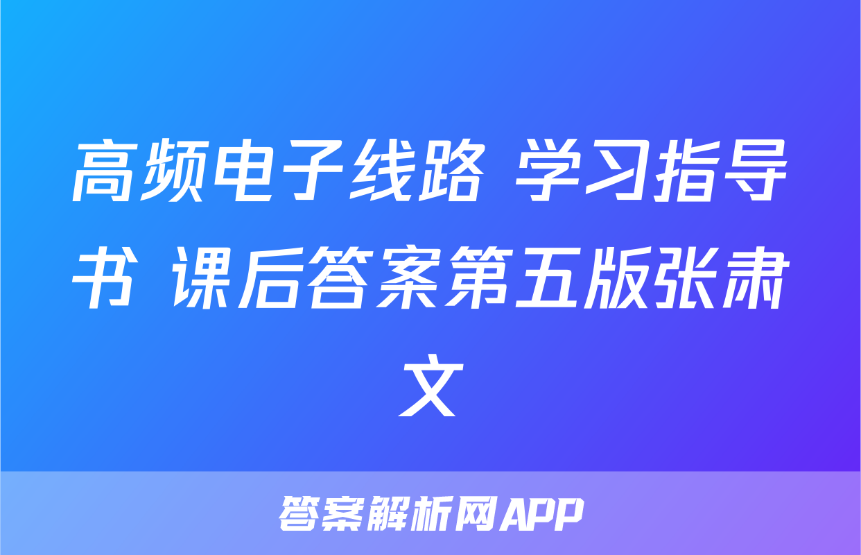 高频电子线路 学习指导书 课后答案第五版张肃文