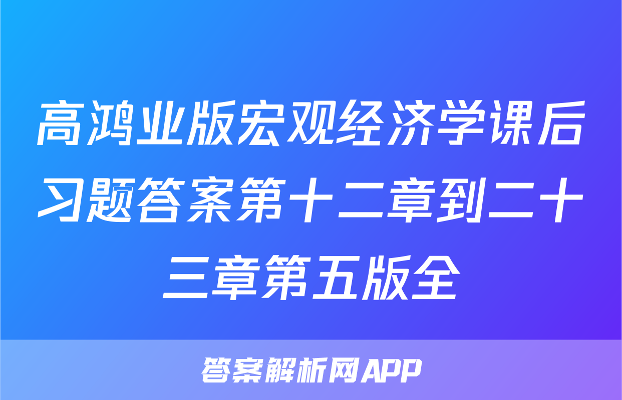 高鸿业版宏观经济学课后习题答案第十二章到二十三章第五版全