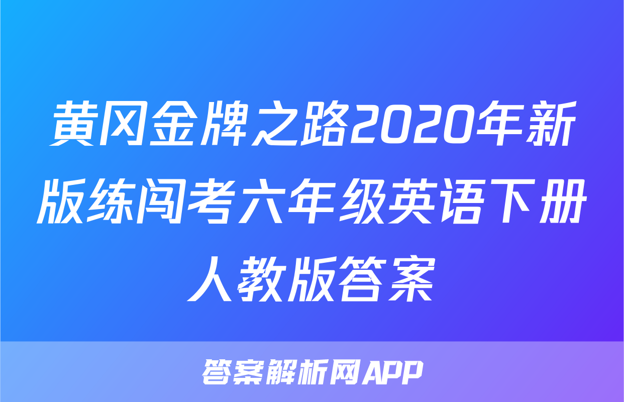 黄冈金牌之路2020年新版练闯考六年级英语下册人教版答案