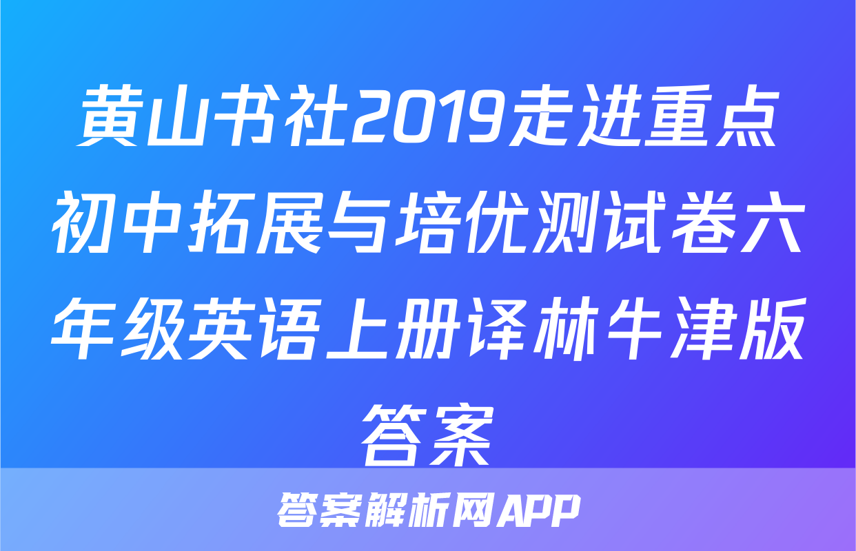 黄山书社2019走进重点初中拓展与培优测试卷六年级英语上册译林牛津版答案