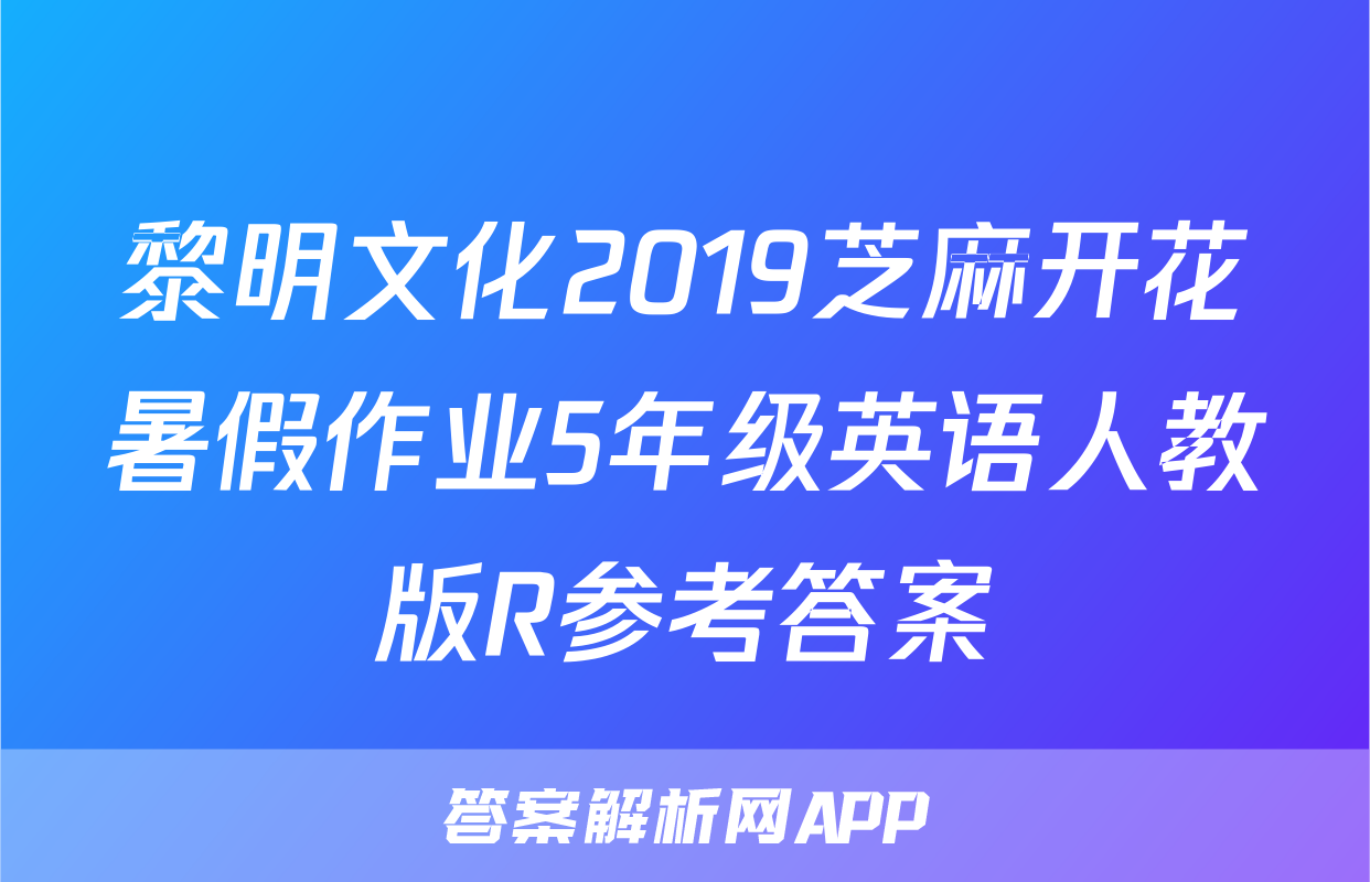 黎明文化2019芝麻开花暑假作业5年级英语人教版R参考答案