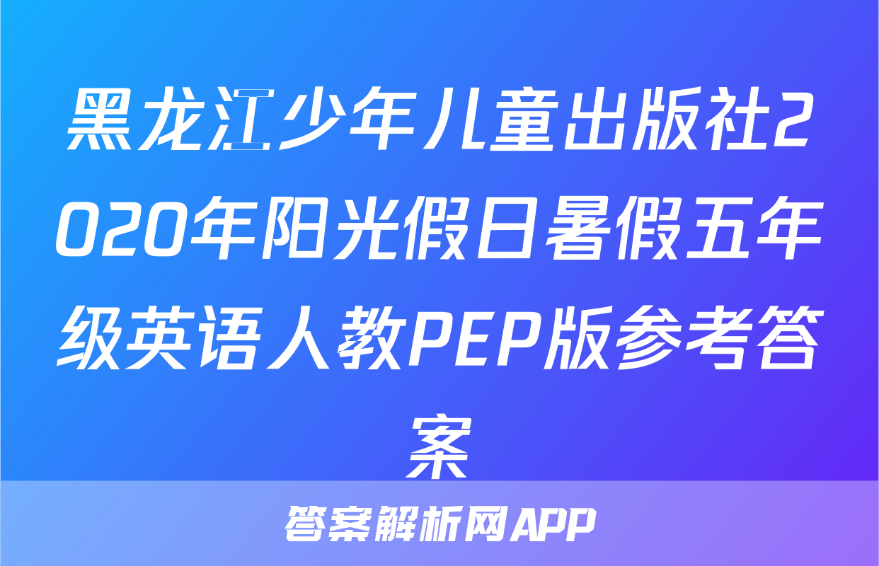 黑龙江少年儿童出版社2020年阳光假日暑假五年级英语人教PEP版参考答案