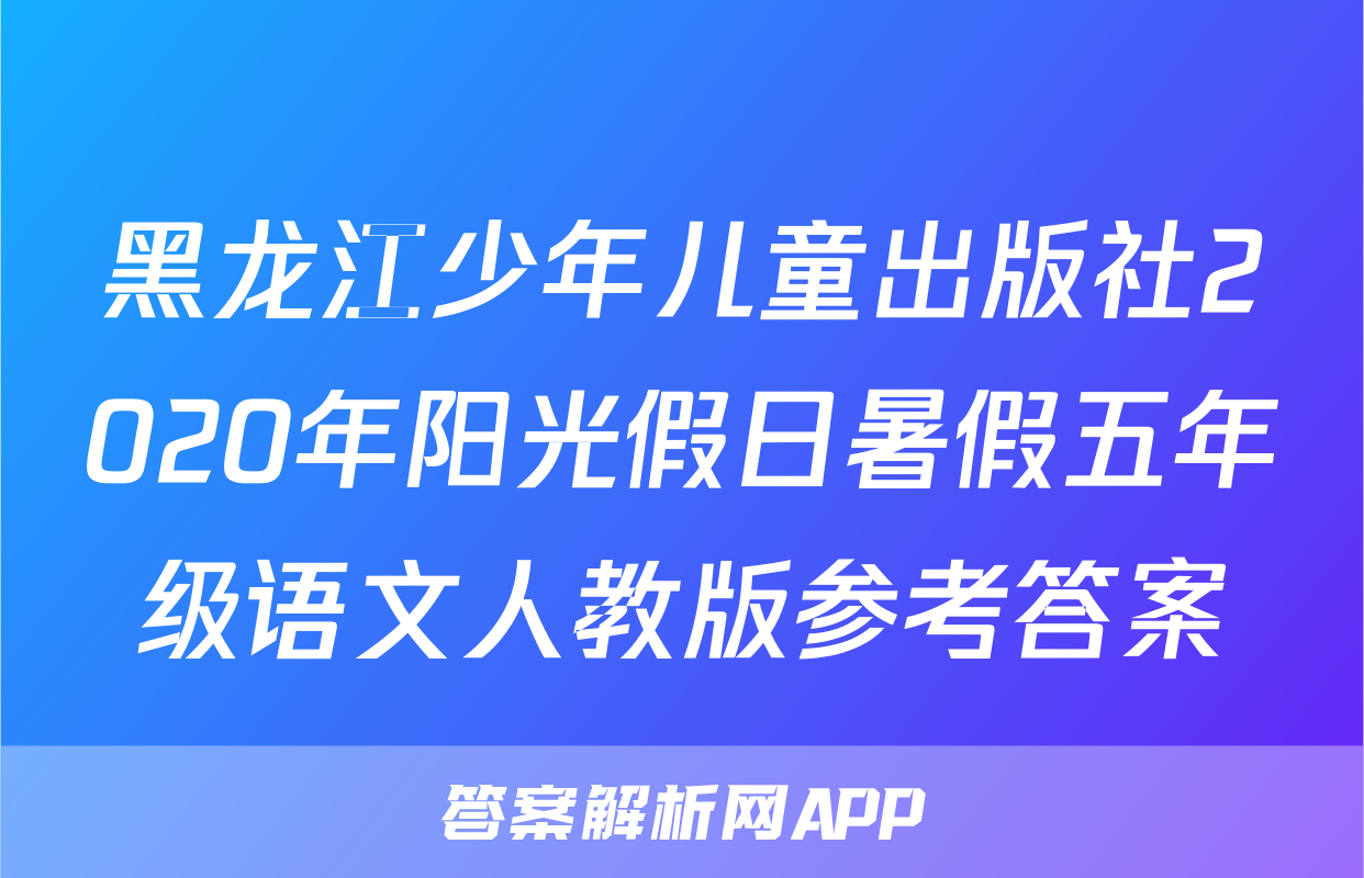 黑龙江少年儿童出版社2020年阳光假日暑假五年级语文人教版参考答案