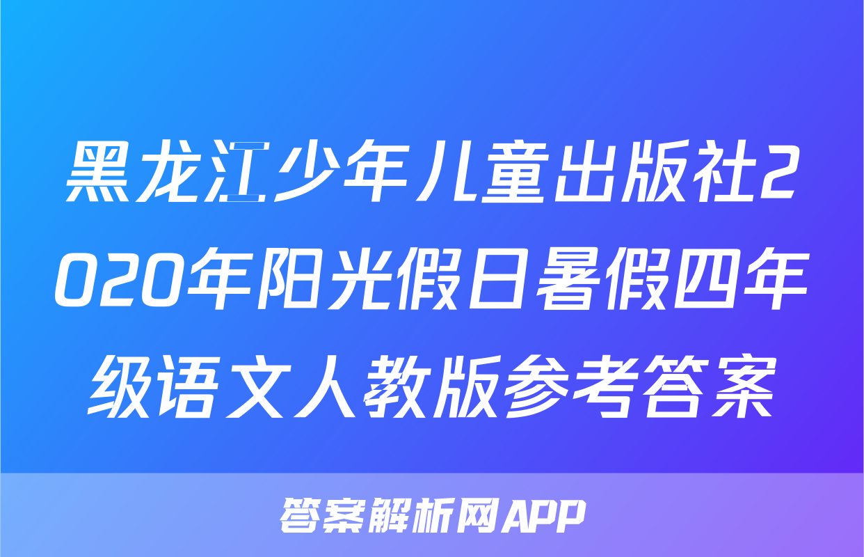 黑龙江少年儿童出版社2020年阳光假日暑假四年级语文人教版参考答案
