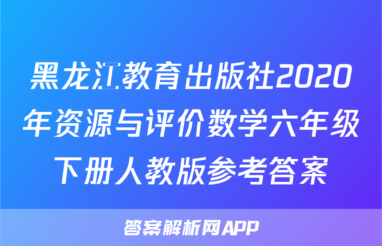 黑龙江教育出版社2020年资源与评价数学六年级下册人教版参考答案