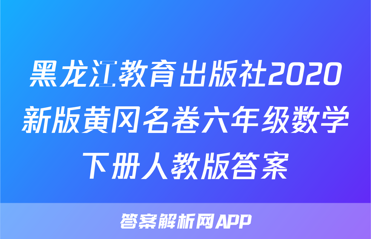 黑龙江教育出版社2020新版黄冈名卷六年级数学下册人教版答案