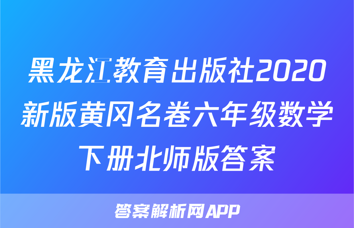 黑龙江教育出版社2020新版黄冈名卷六年级数学下册北师版答案