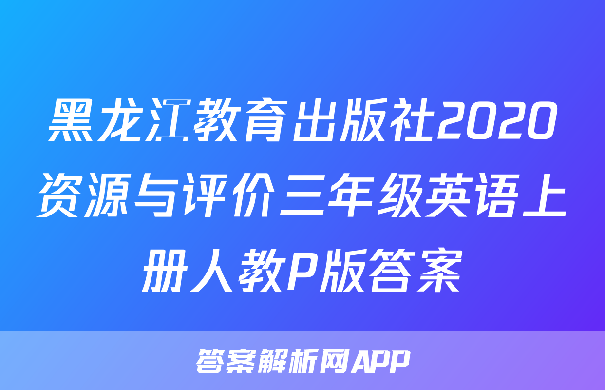黑龙江教育出版社2020资源与评价三年级英语上册人教P版答案