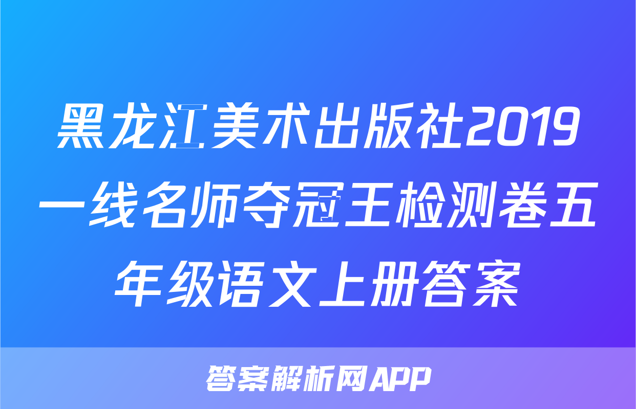 黑龙江美术出版社2019一线名师夺冠王检测卷五年级语文上册答案