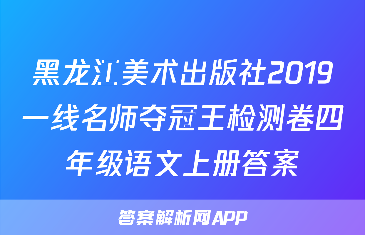 黑龙江美术出版社2019一线名师夺冠王检测卷四年级语文上册答案