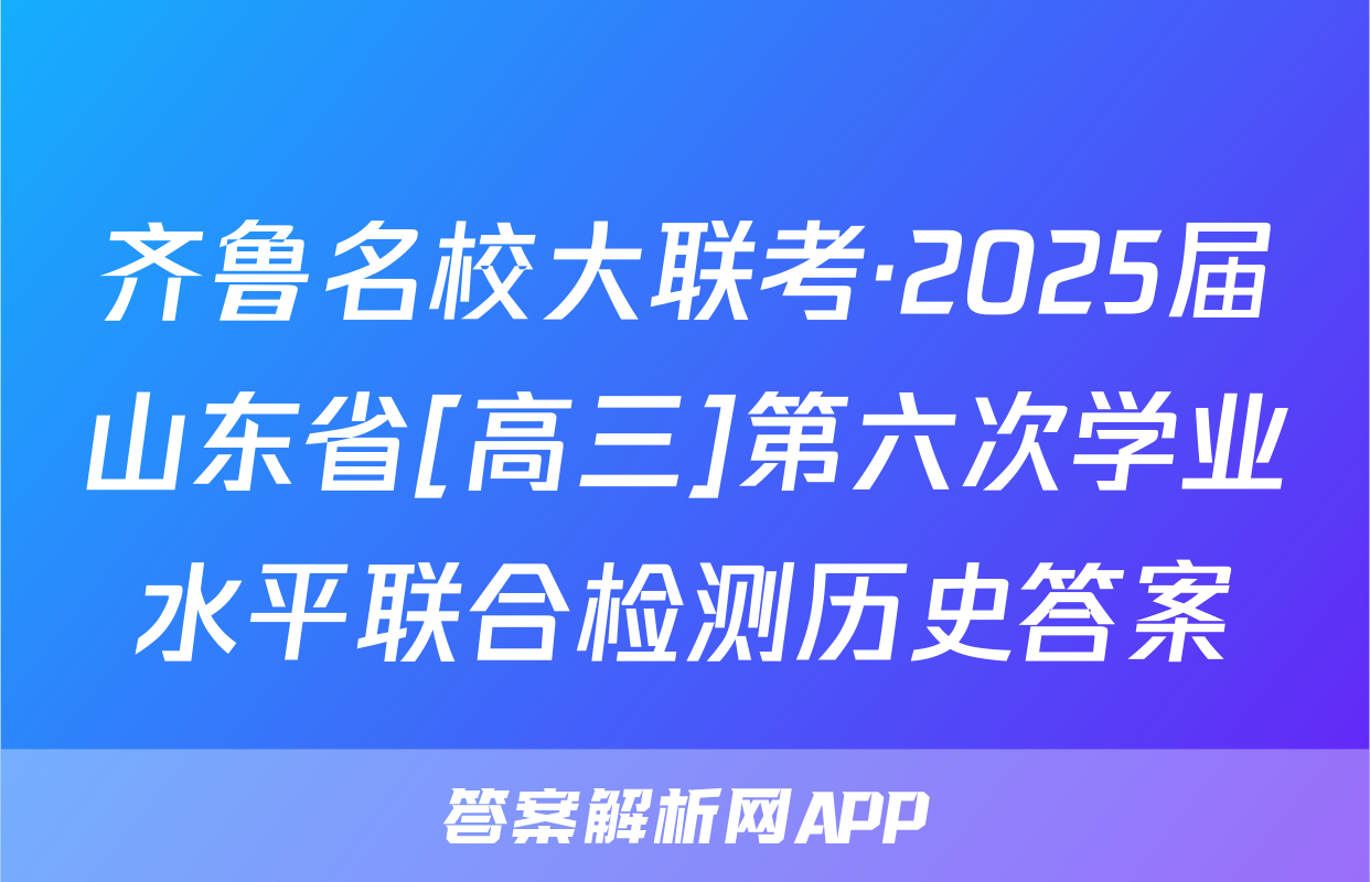 齐鲁名校大联考·2025届山东省[高三]第六次学业水平联合检测历史答案