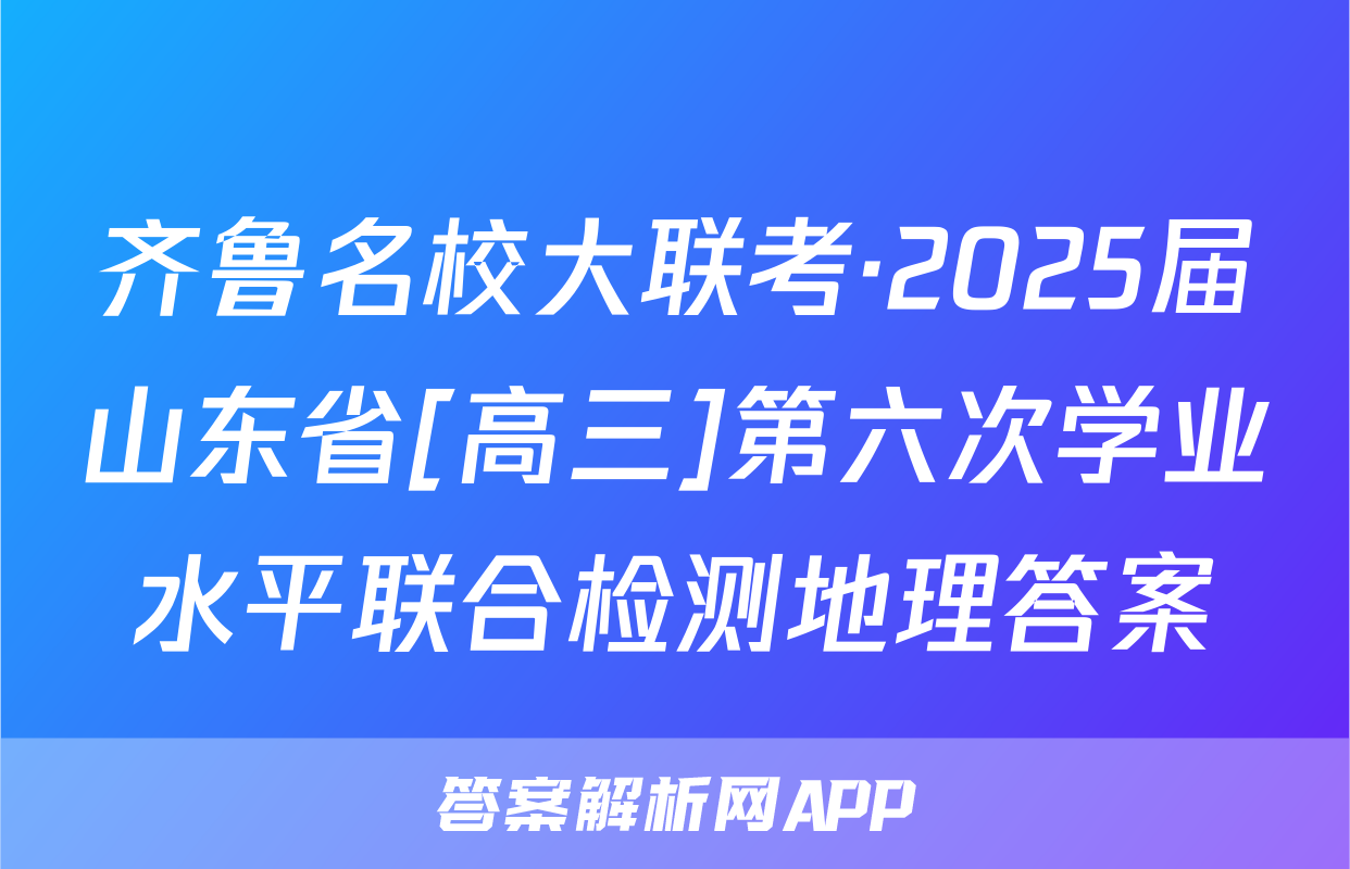 齐鲁名校大联考·2025届山东省[高三]第六次学业水平联合检测地理答案
