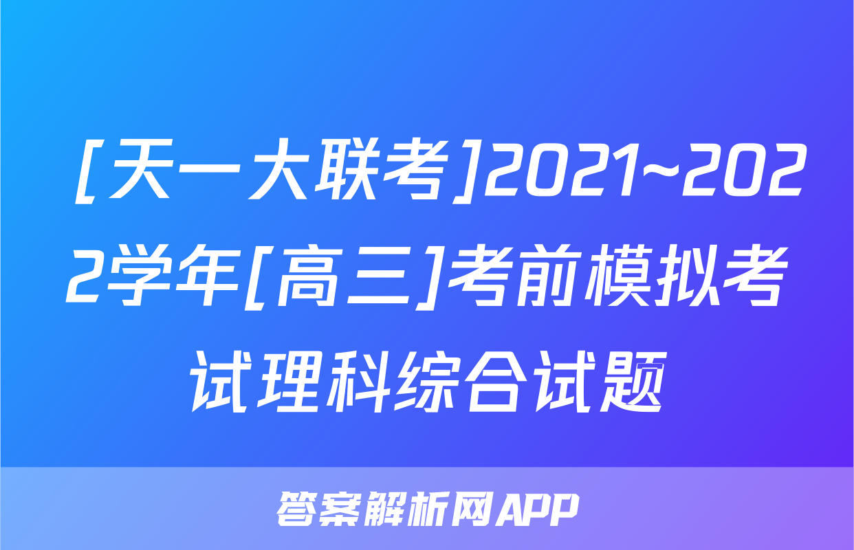  [天一大联考]2021~2022学年[高三]考前模拟考试理科综合试题
