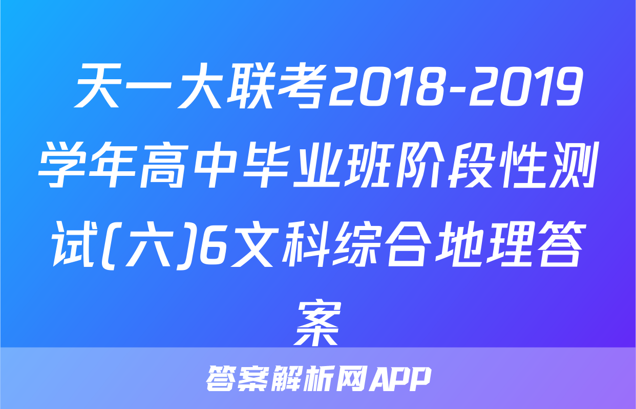  天一大联考2018-2019学年高中毕业班阶段性测试(六)6文科综合地理答案