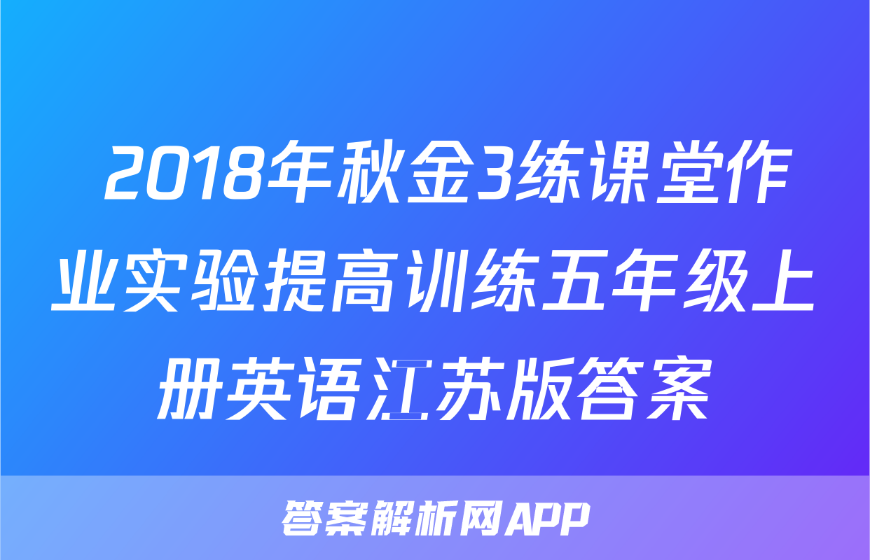  2018年秋金3练课堂作业实验提高训练五年级上册英语江苏版答案