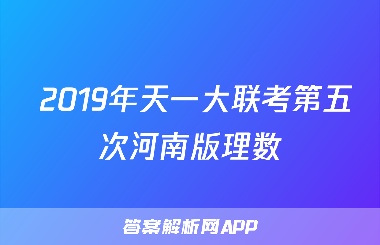  2019年天一大联考第五次河南版理数