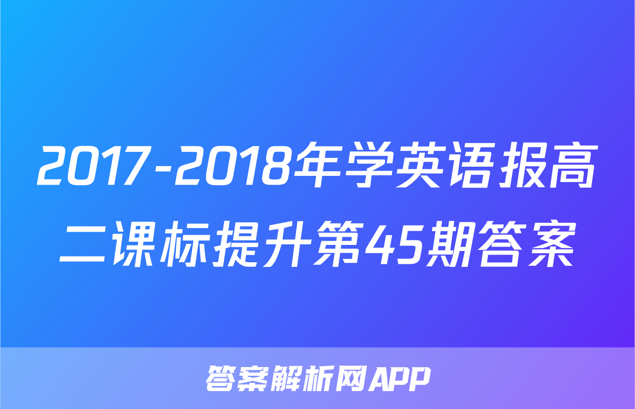 2017-2018年学英语报高二课标提升第45期答案