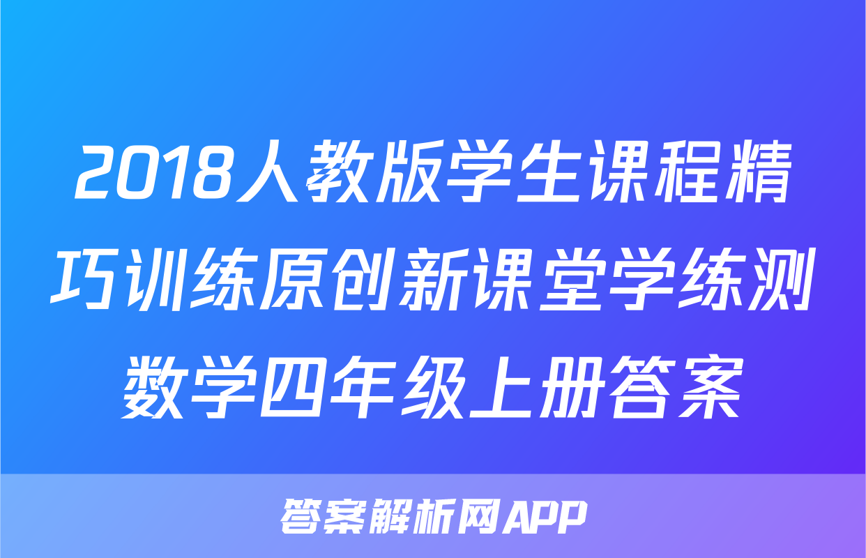 2018人教版学生课程精巧训练原创新课堂学练测数学四年级上册答案