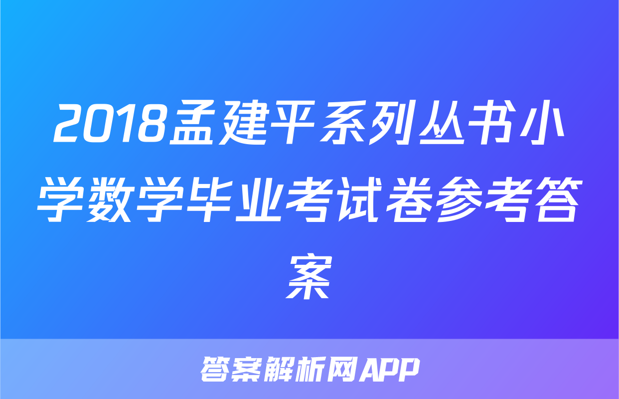 2018孟建平系列丛书小学数学毕业考试卷参考答案
