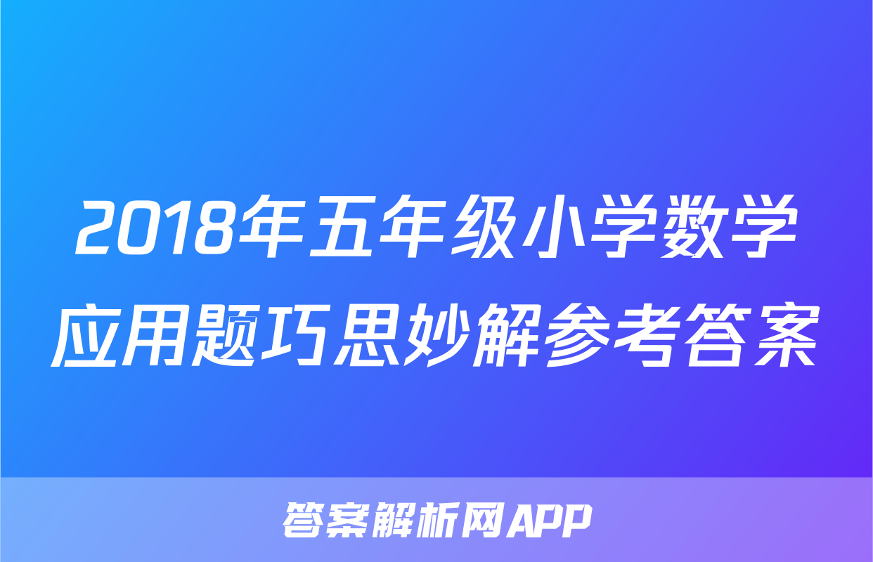 2018年五年级小学数学应用题巧思妙解参考答案