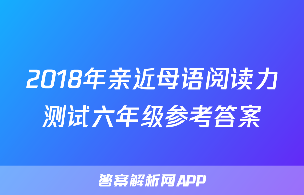 2018年亲近母语阅读力测试六年级参考答案